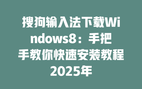 搜狗输入法下载Windows8：手把手教你快速安装教程2025年 二