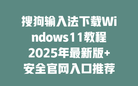 搜狗输入法下载Windows11教程2025年最新版+安全官网入口推荐 二