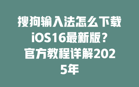 搜狗输入法怎么下载iOS16最新版?官方教程详解2025年 二