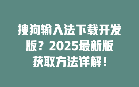 搜狗输入法下载开发版？2025最新版获取方法详解！ 二
