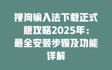 搜狗输入法下载正式版攻略2025年:最全安装步骤及功能详解 二