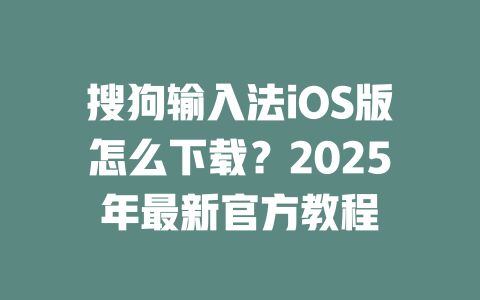 搜狗输入法iOS版怎么下载？2025年最新官方教程 二