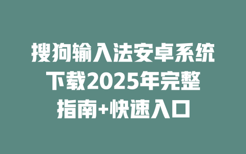 搜狗输入法安卓系统下载2025年完整指南+快速入口 二
