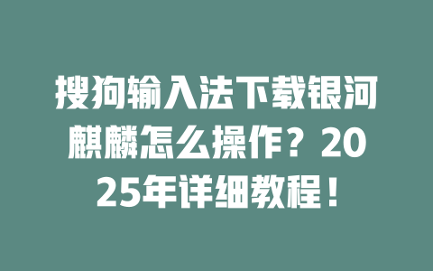 搜狗输入法下载银河麒麟怎么操作?2025年详细教程! 二