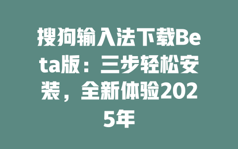 搜狗输入法下载Beta版:三步轻松安装,全新体验2025年 二