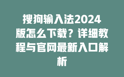 搜狗输入法2024版怎么下载?详细教程与官网最新入口解析 二