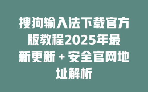 搜狗输入法下载官方版教程2025年最新更新＋安全官网地址解析 二