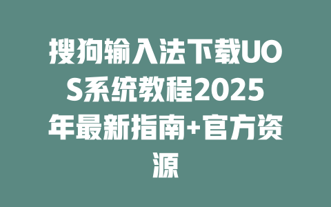 搜狗输入法下载UOS系统教程2025年最新指南+官方资源 二
