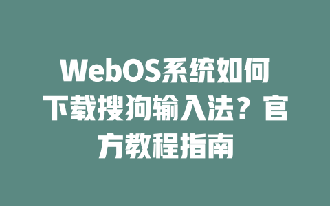 WebOS系统如何下载搜狗输入法?官方教程指南 二