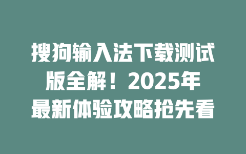 搜狗输入法下载测试版全解!2025年最新体验攻略抢先看 二