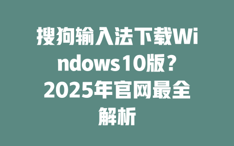 搜狗输入法下载Windows10版？2025年官网最全解析 二