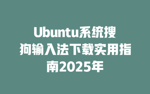 Ubuntu系统搜狗输入法下载实用指南2025年 二