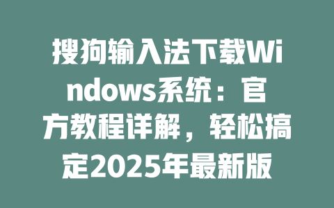 搜狗输入法下载Windows系统：官方教程详解，轻松搞定2025年最新版 二