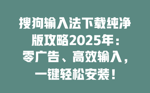 搜狗输入法下载纯净版攻略2025年：零广告、高效输入，一键轻松安装！ 二
