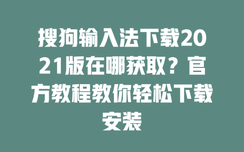 搜狗输入法下载2021版在哪获取?官方教程教你轻松下载安装 二