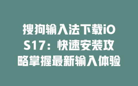 搜狗输入法下载iOS17:快速安装攻略掌握最新输入体验 二