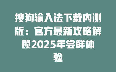 搜狗输入法下载内测版：官方最新攻略解锁2025年尝鲜体验 二
