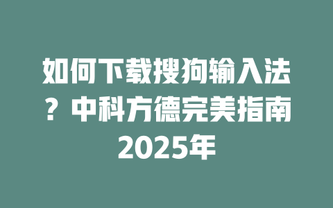 如何下载搜狗输入法?中科方德完美指南2025年 二