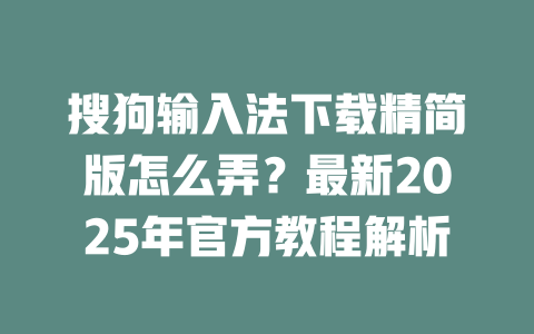 搜狗输入法下载精简版怎么弄？最新2025年官方教程解析 二