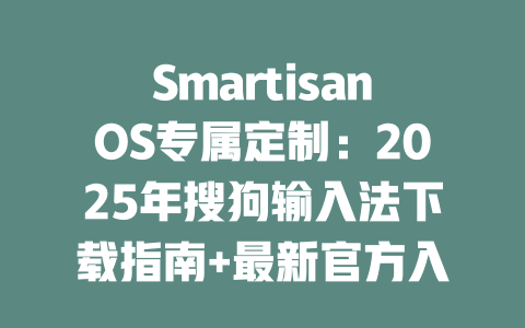 SmartisanOS专属定制:2025年搜狗输入法下载指南+最新官方入口 二