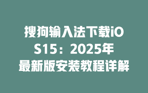 搜狗输入法下载iOS15:2025年最新版安装教程详解 二