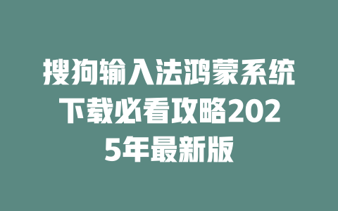 搜狗输入法鸿蒙系统下载必看攻略2025年最新版 二