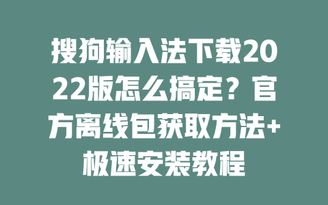 搜狗输入法下载2022版怎么搞定?官方离线包获取方法+极速安装教程 二