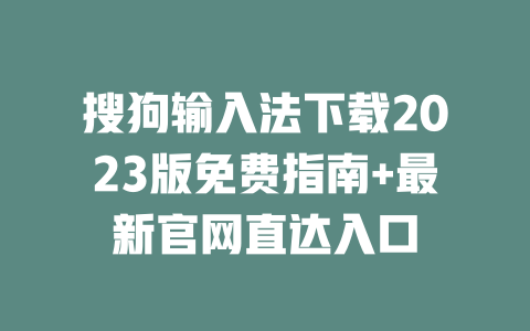 搜狗输入法下载2023版免费指南+最新官网直达入口 二