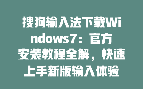 搜狗输入法下载Windows7:官方安装教程全解,快速上手新版输入体验 二