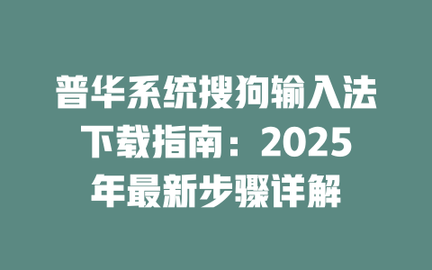 普华系统搜狗输入法下载指南:2025年最新步骤详解 二