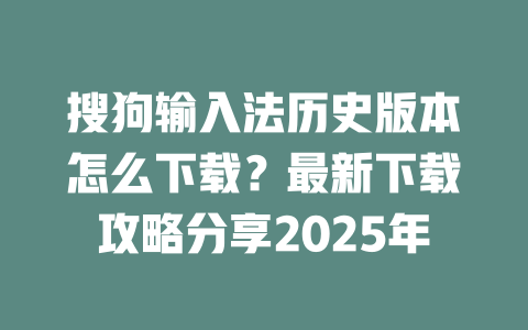 搜狗输入法历史版本怎么下载?最新下载攻略分享2025年 二