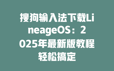 搜狗输入法下载LineageOS:2025年最新版教程轻松搞定 二