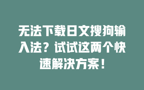 无法下载日文搜狗输入法?试试这两个快速解决方案! 二