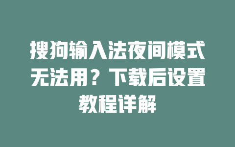 搜狗输入法夜间模式无法用?下载后设置教程详解 二