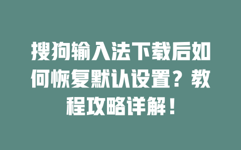 搜狗输入法下载后如何恢复默认设置？教程攻略详解！ 二
