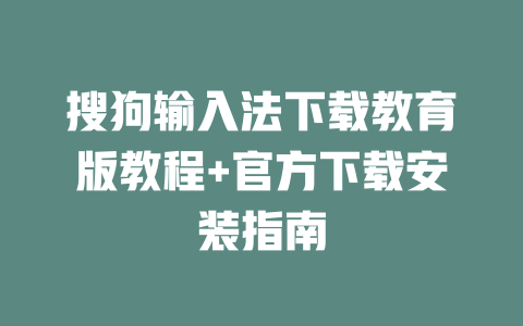 搜狗输入法下载教育版教程+官方下载安装指南 二