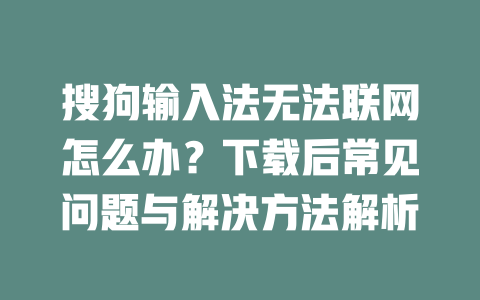 搜狗输入法无法联网怎么办？下载后常见问题与解决方法解析 二