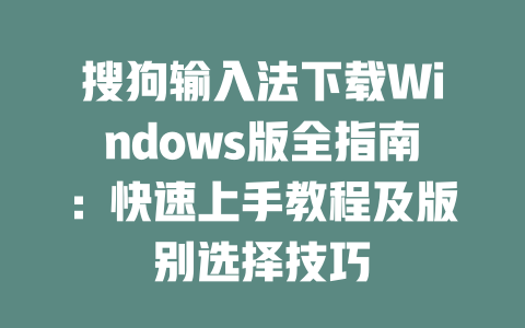 搜狗输入法下载Windows版全指南:快速上手教程及版别选择技巧 二