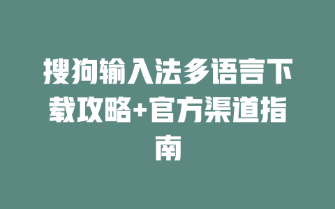 搜狗输入法多语言下载攻略+官方渠道指南 二