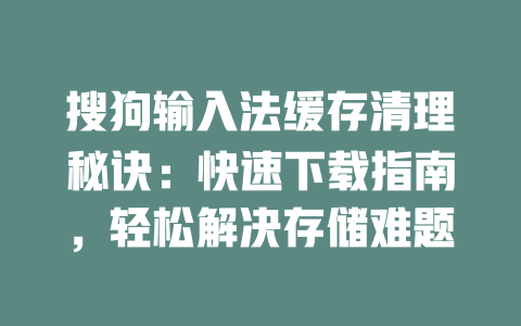搜狗输入法缓存清理秘诀:快速下载指南,轻松解决存储难题 二