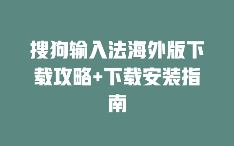 搜狗输入法海外版下载攻略+下载安装指南 二