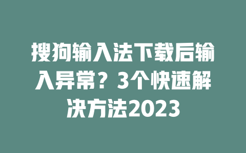 搜狗输入法下载后输入异常？3个快速解决方法2023 二