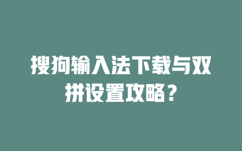 搜狗输入法下载与双拼设置攻略? 二