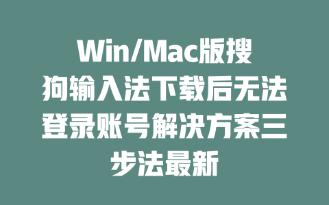Win/Mac版搜狗输入法下载后无法登录账号解决方案三步法最新 二