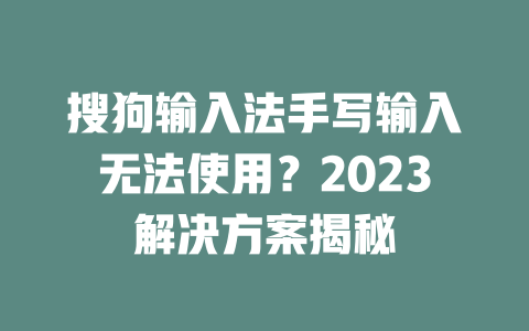 搜狗输入法手写输入无法使用？2023解决方案揭秘 二