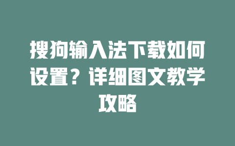 搜狗输入法下载如何设置？详细图文教学攻略 一