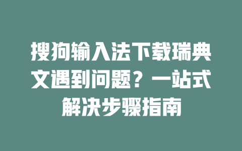 搜狗输入法下载瑞典文遇到问题？一站式解决步骤指南 二