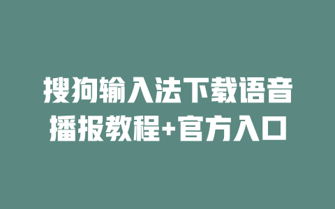 搜狗输入法下载语音播报教程+官方入口 二