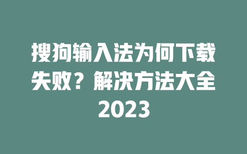 搜狗输入法为何下载失败？解决方法大全2023 二