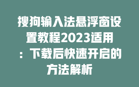 搜狗输入法悬浮窗设置教程2023适用：下载后快速开启的方法解析 二
